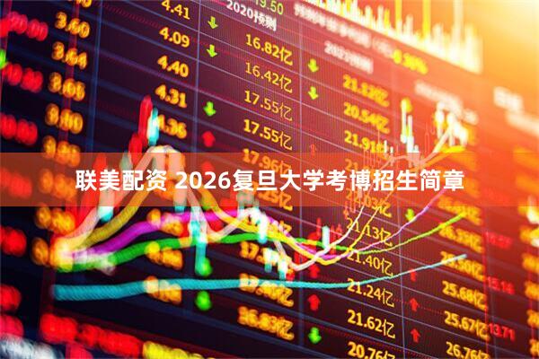 联美配资 2026复旦大学考博招生简章
