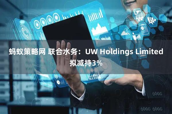 蚂蚁策略网 联合水务：UW Holdings Limited拟减持3%